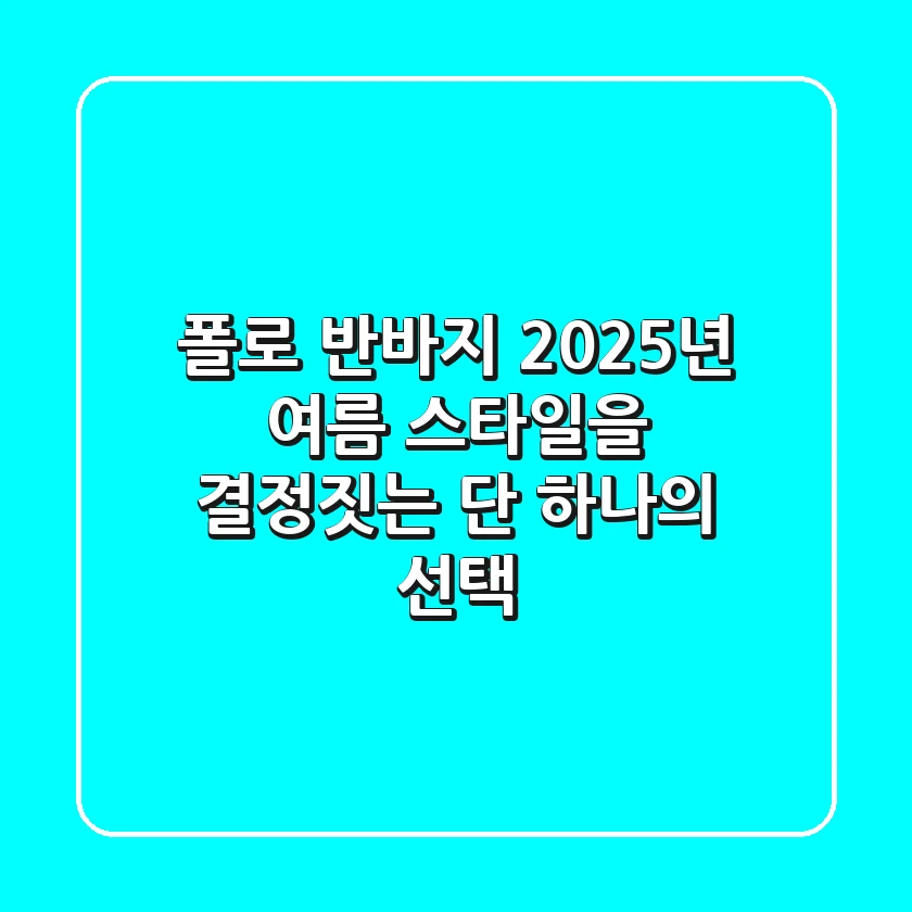 폴로 반바지, 2025년 여름 스타일을 결정짓는 단 하나의 선택