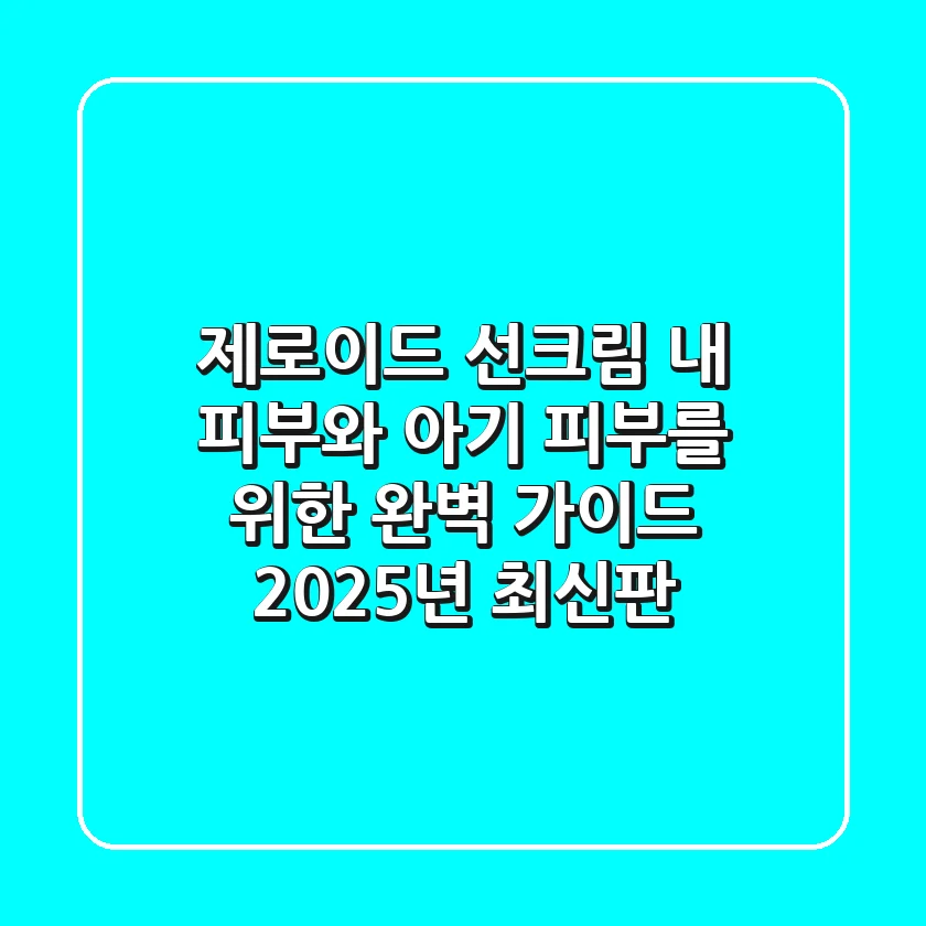 제로이드 선크림, 내 피부와 아기 피부를 위한 완벽 가이드 (2025년 최신판)