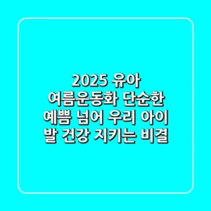 2025 유아 여름운동화, 단순한 예쁨 넘어 우리 아이 발 건강 지키는 비결!