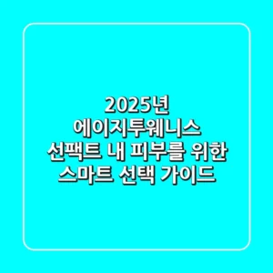 2025년 에이지투웨니스 선팩트, 내 피부를 위한 스마트 선택 가이드