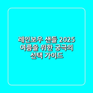 레인보우 샌들, 2025 여름을 위한 궁극의 선택 가이드