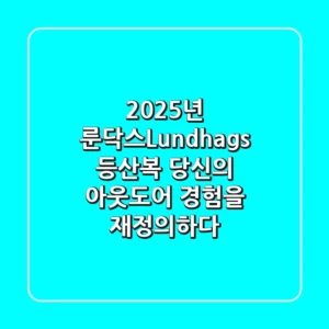 2025년 룬닥스(Lundhags) 등산복, 당신의 아웃도어 경험을 재정의하다