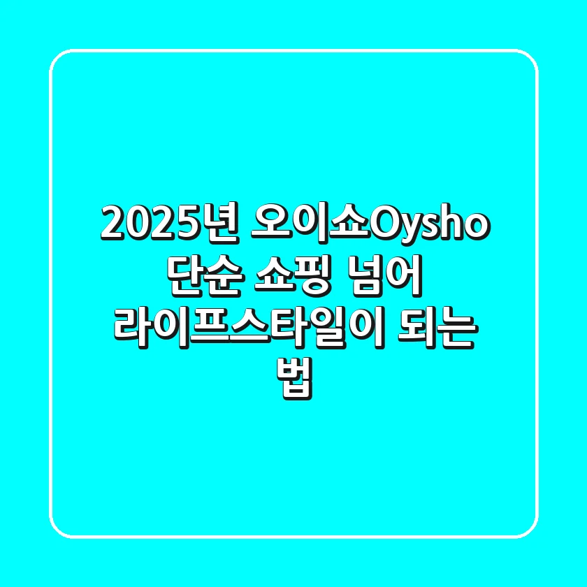 2025년 오이쇼(Oysho), 단순 쇼핑 넘어 라이프스타일이 되는 법