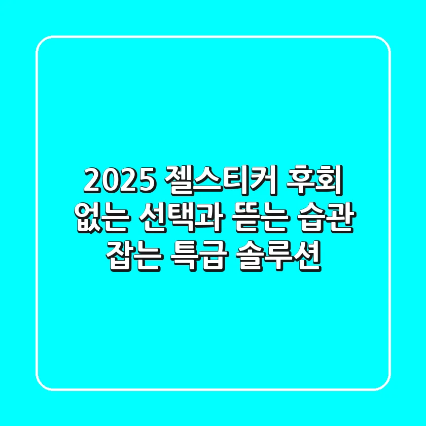 2025 젤스티커: 후회 없는 선택과 뜯는 습관 잡는 특급 솔루션