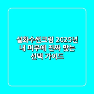 설화수썬크림, 2025년 내 피부에 '진짜' 맞는 선택 가이드