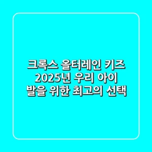 크록스 올터레인 키즈: 2025년 우리 아이 발을 위한 최고의 선택?