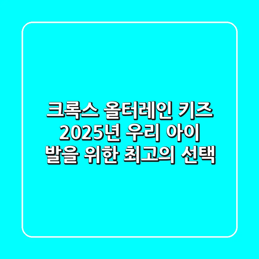 크록스 올터레인 키즈: 2025년 우리 아이 발을 위한 최고의 선택?