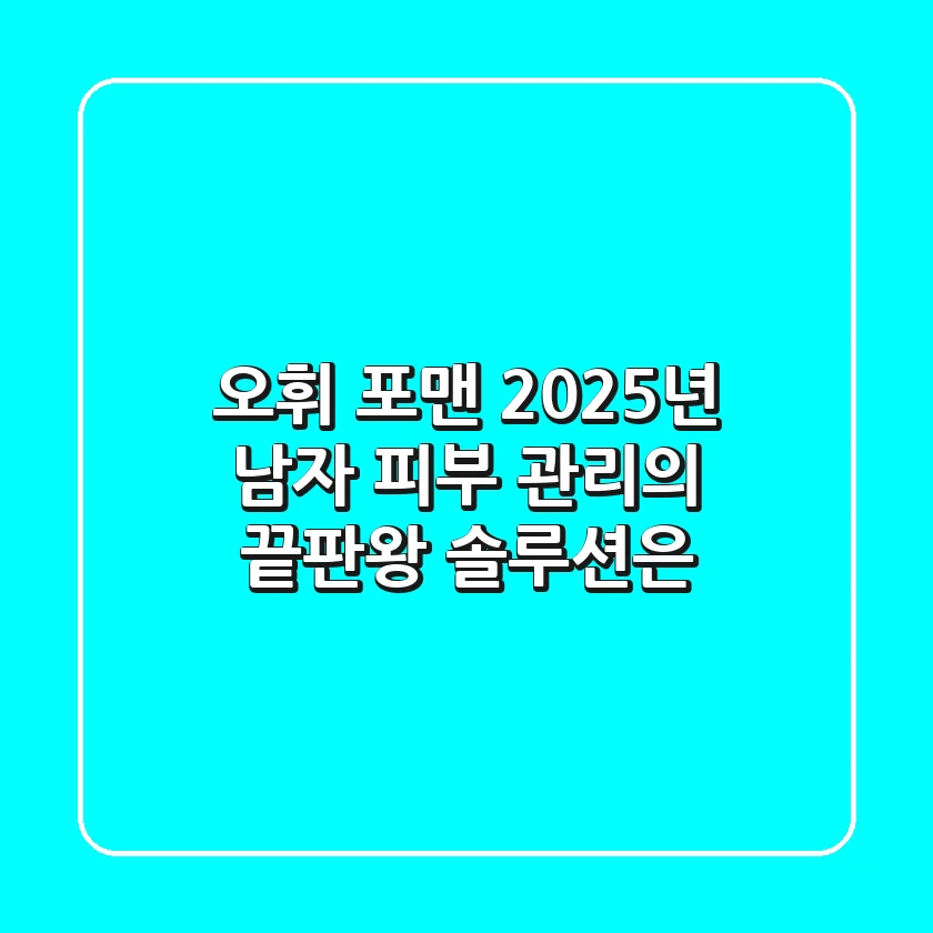 오휘 포맨, 2025년 남자 피부 관리의 끝판왕 솔루션은?