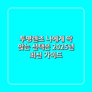 투명렌즈, 나에게 딱 맞는 선택은? 2025년 최신 가이드