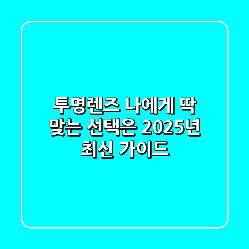 투명렌즈, 나에게 딱 맞는 선택은? 2025년 최신 가이드