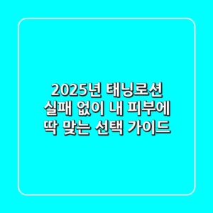 2025년 태닝로션, 실패 없이 내 피부에 딱 맞는 선택 가이드