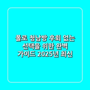 폴로 청남방, 후회 없는 선택을 위한 완벽 가이드 (2025년 최신)