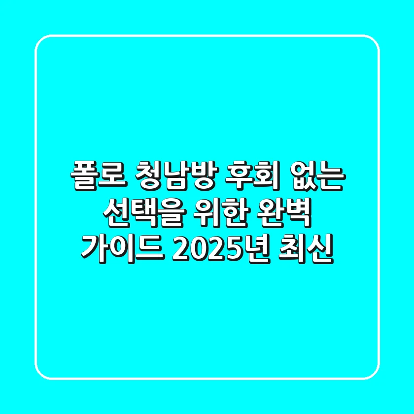 폴로 청남방, 후회 없는 선택을 위한 완벽 가이드 (2025년 최신)