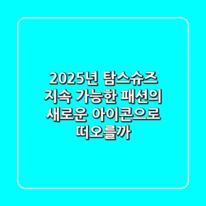 2025년 탐스슈즈, 지속 가능한 패션의 새로운 아이콘으로 떠오를까?
