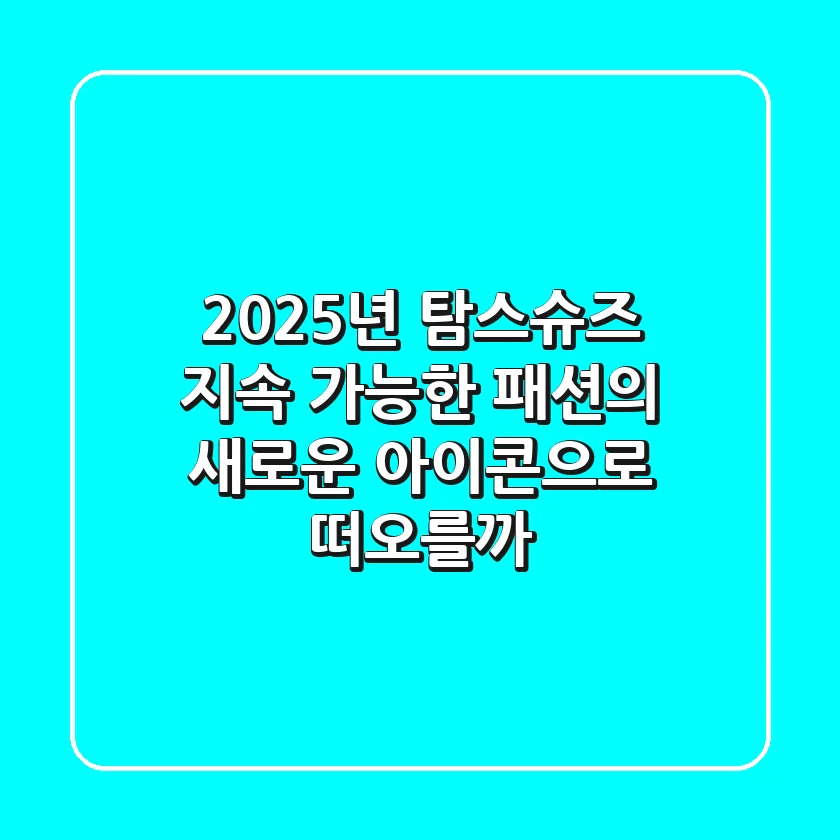 2025년 탐스슈즈, 지속 가능한 패션의 새로운 아이콘으로 떠오를까?