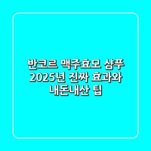 반코르 맥주효모 샴푸, 2025년 진짜 효과와 내돈내산 팁