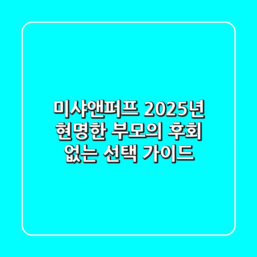 미샤앤퍼프, 2025년 현명한 부모의 '후회 없는' 선택 가이드
