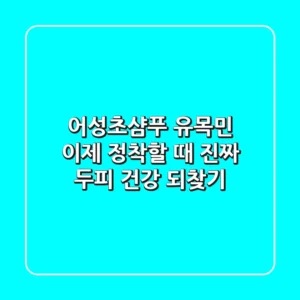 어성초샴푸 유목민, 이제 정착할 때! 진짜 두피 건강 되찾기