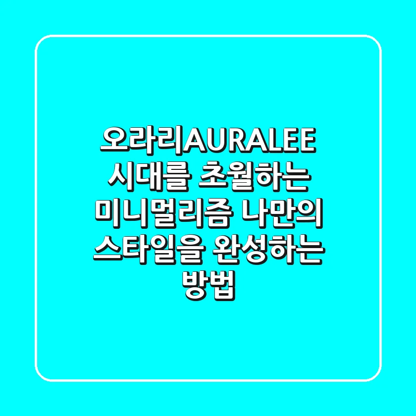 오라리(AURALEE): 시대를 초월하는 미니멀리즘, 나만의 스타일을 완성하는 방법