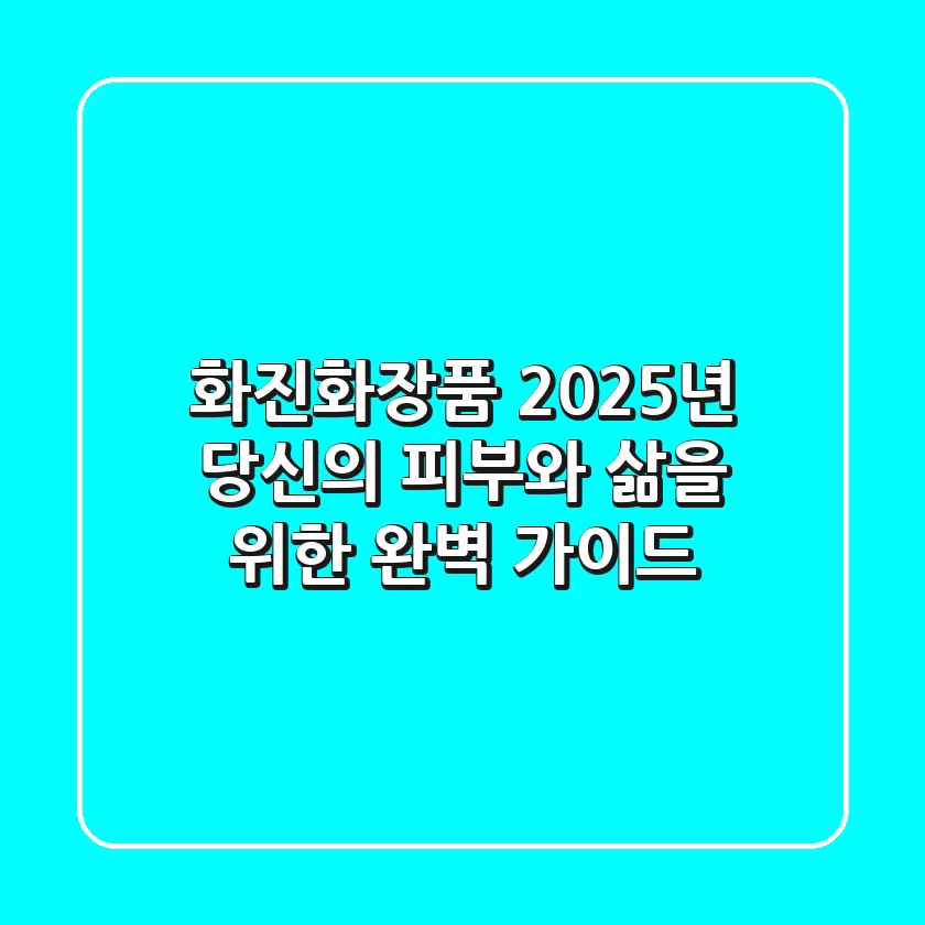 화진화장품, 2025년 당신의 피부와 삶을 위한 완벽 가이드