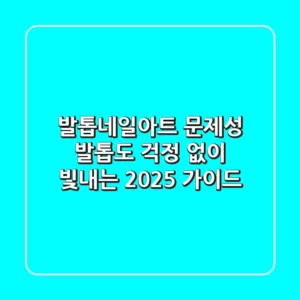 발톱네일아트, 문제성 발톱도 걱정 없이 빛내는 2025 가이드