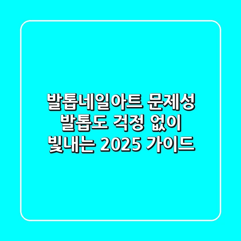 발톱네일아트, 문제성 발톱도 걱정 없이 빛내는 2025 가이드