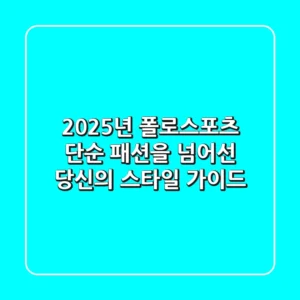2025년 폴로스포츠, 단순 패션을 넘어선 당신의 스타일 가이드