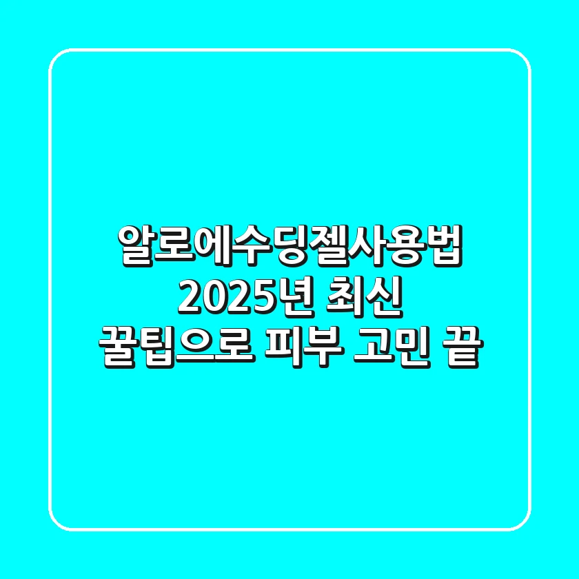 알로에수딩젤사용법, 2025년 최신 꿀팁으로 피부 고민 끝!