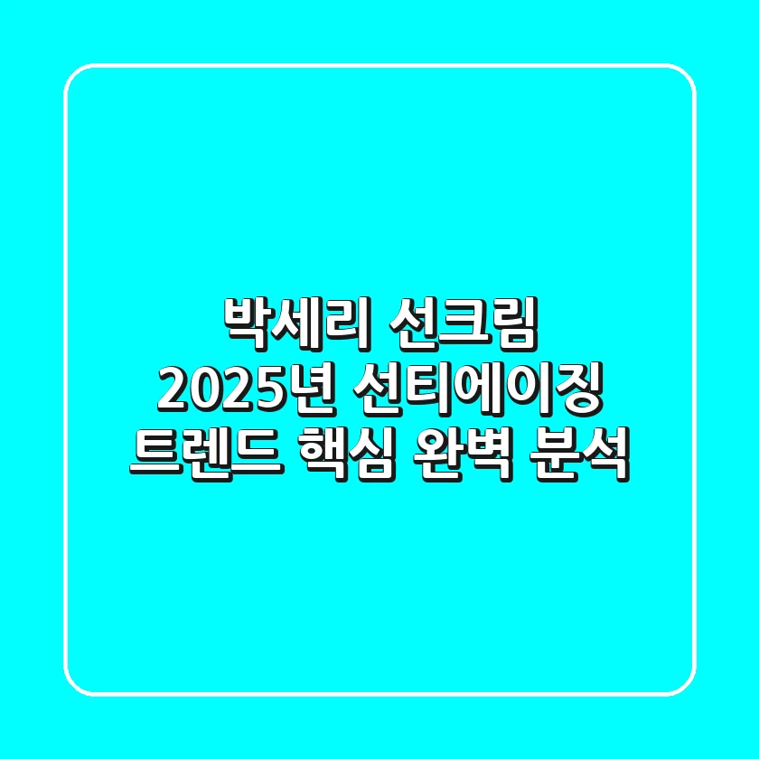 박세리 선크림, 2025년 선티에이징 트렌드 핵심 완벽 분석