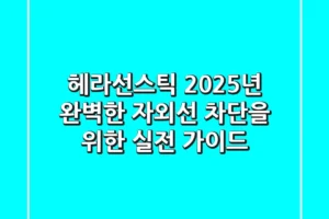헤라선스틱, 2025년 완벽한 자외선 차단을 위한 실전 가이드