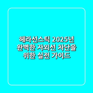 헤라선스틱, 2025년 완벽한 자외선 차단을 위한 실전 가이드