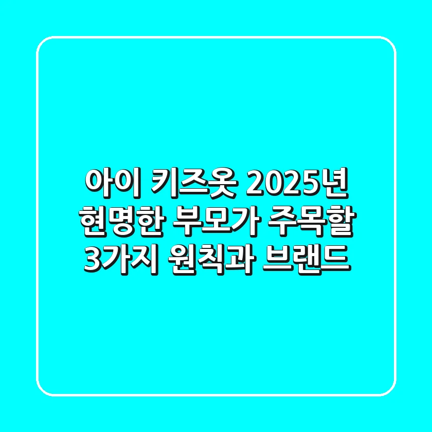 아이 키즈옷, 2025년 현명한 부모가 주목할 3가지 원칙과 브랜드