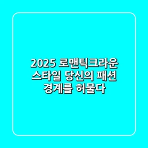 2025 로맨틱크라운 스타일: 당신의 패션 경계를 허물다