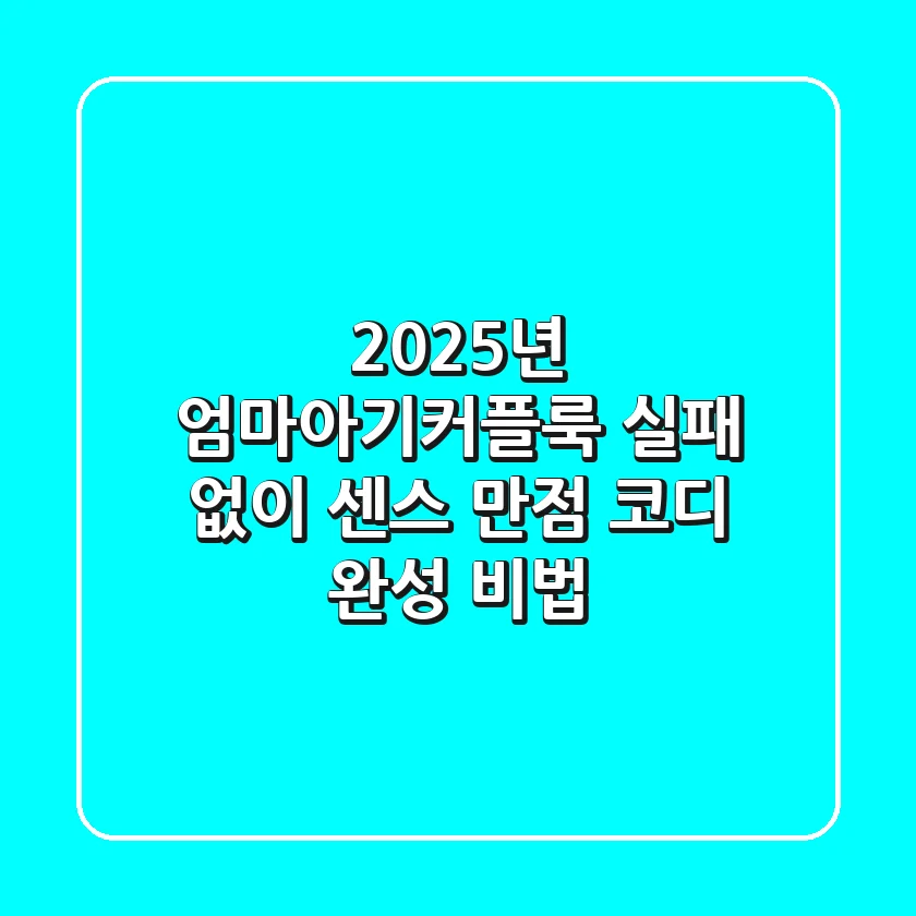 2025년 엄마아기커플룩, 실패 없이 센스 만점 코디 완성 비법