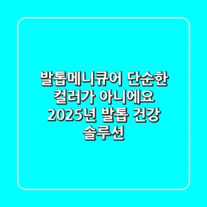 발톱메니큐어, 단순한 컬러가 아니에요! 2025년 발톱 건강 솔루션