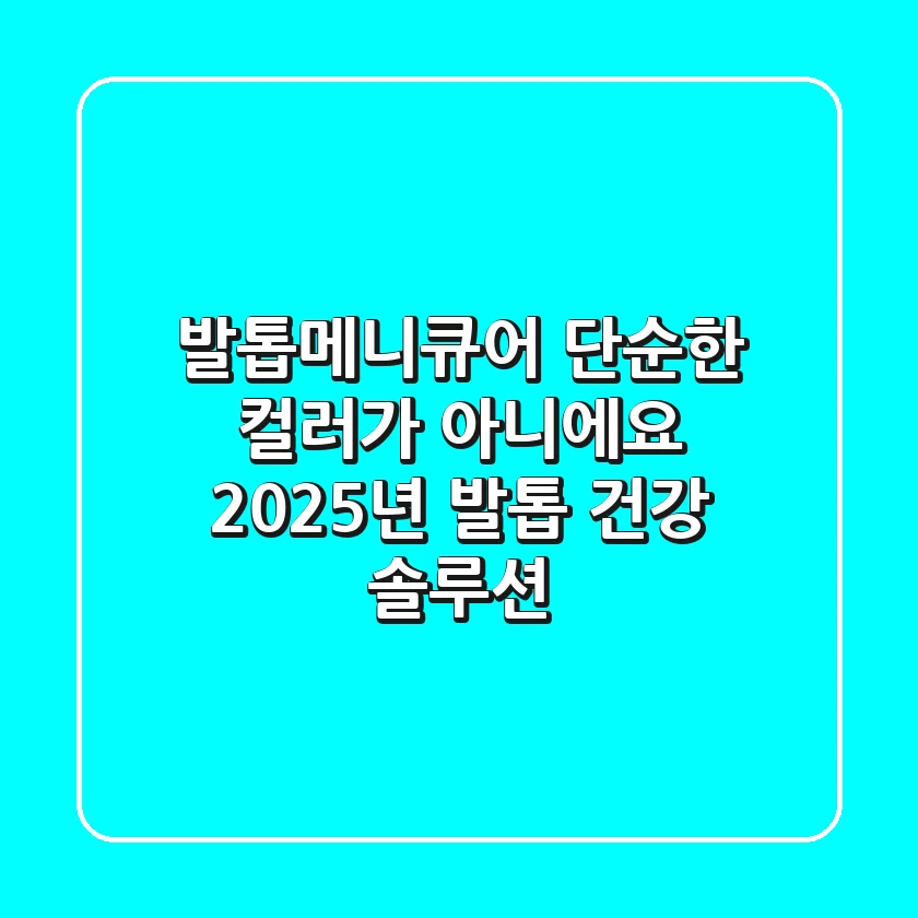 발톱메니큐어, 단순한 컬러가 아니에요! 2025년 발톱 건강 솔루션