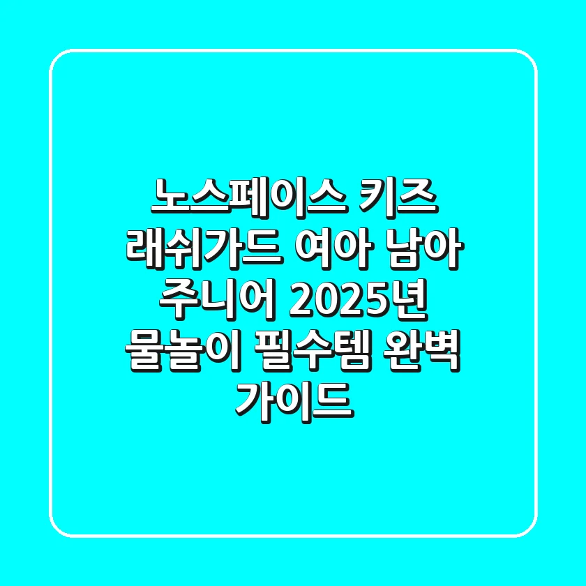 노스페이스 키즈 래쉬가드: 여아 남아 주니어 2025년 물놀이 필수템 완벽 가이드