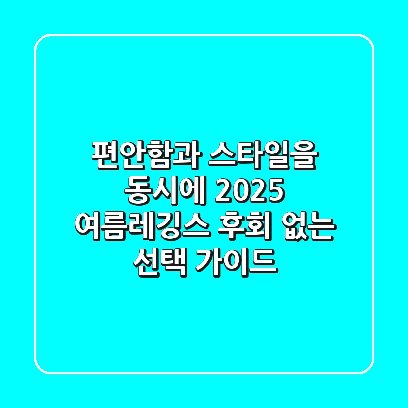 편안함과 스타일을 동시에! 2025 여름레깅스, 후회 없는 선택 가이드