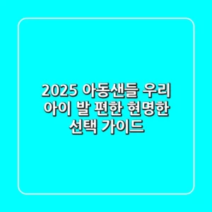 2025 아동샌들: 우리 아이 발 편한 현명한 선택 가이드