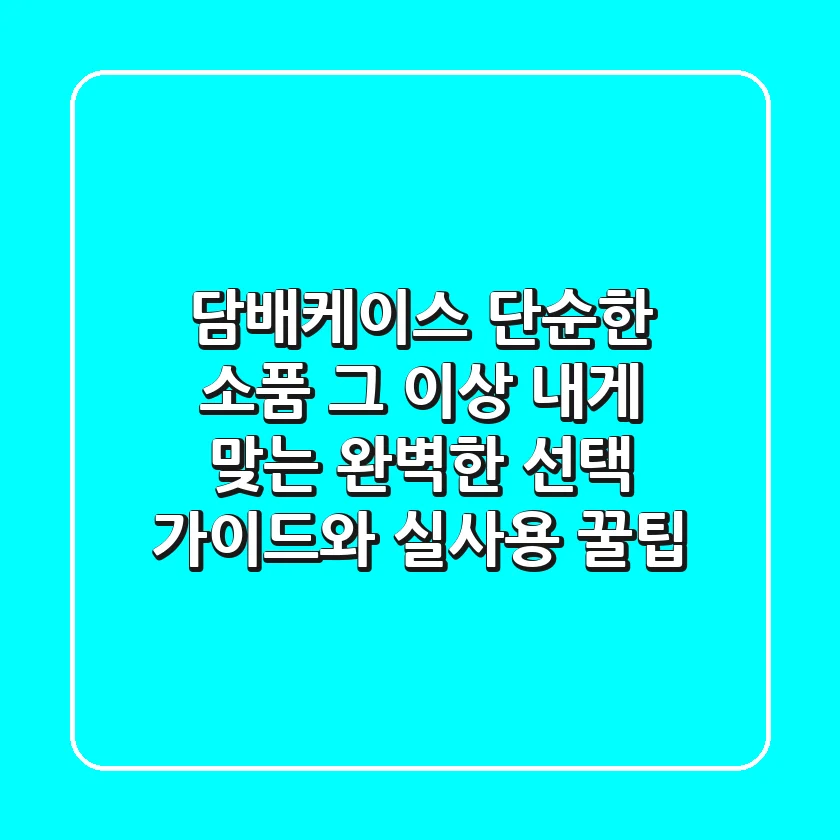 담배케이스, 단순한 소품 그 이상! 내게 맞는 완벽한 선택 가이드와 실사용 꿀팁
