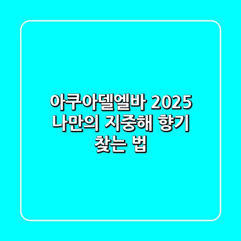 아쿠아델엘바: 2025 나만의 지중해 향기 찾는 법