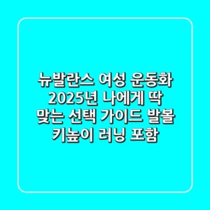 뉴발란스 여성 운동화, 2025년 나에게 딱 맞는 선택 가이드 (발볼, 키높이, 러닝 포함)