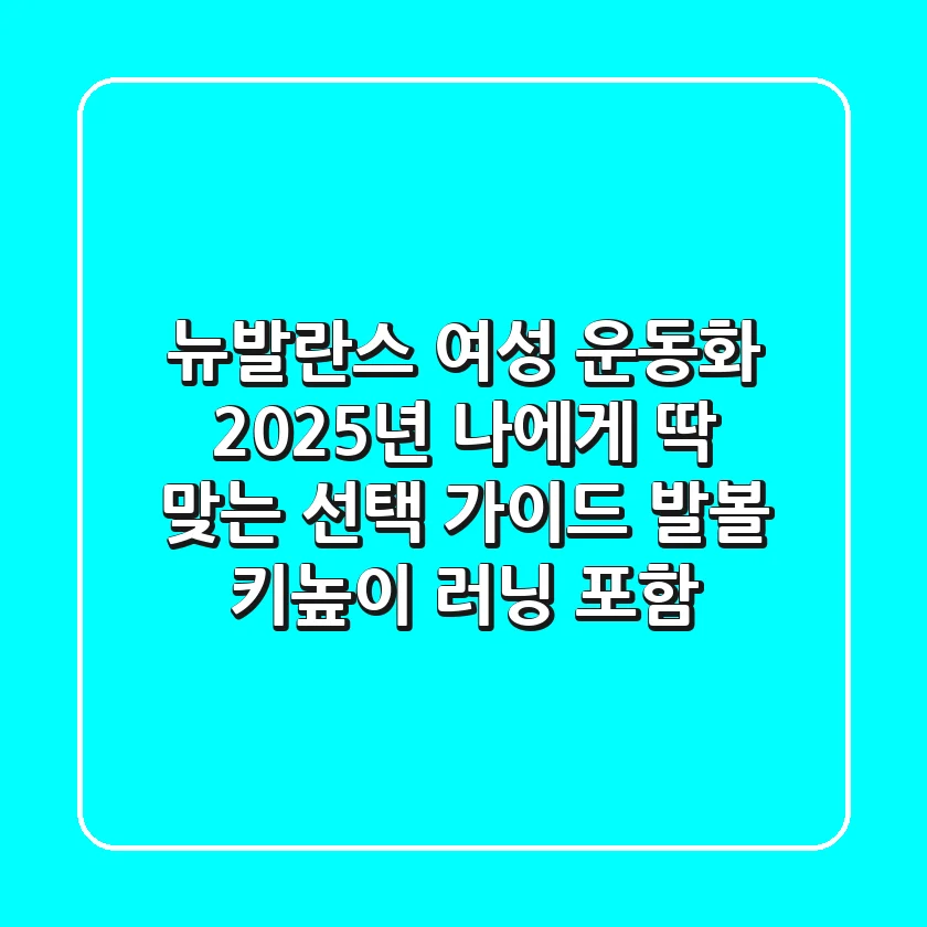 뉴발란스 여성 운동화, 2025년 나에게 딱 맞는 선택 가이드 (발볼, 키높이, 러닝 포함)