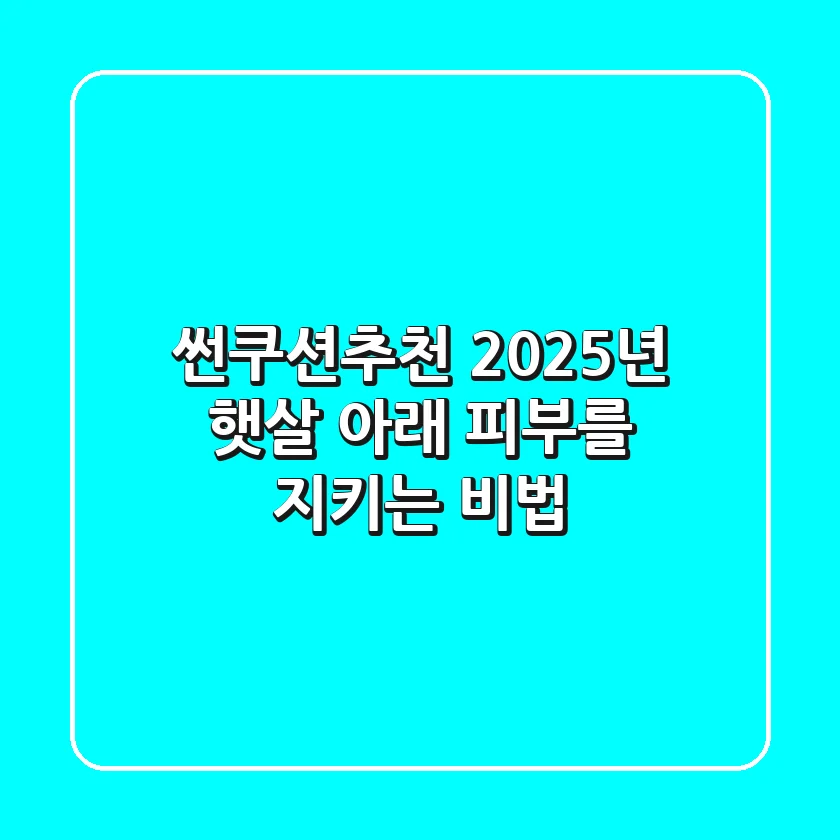 썬쿠션추천, 2025년 햇살 아래 피부를 지키는 비법!