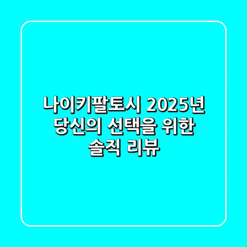 나이키팔토시, 2025년 당신의 선택을 위한 솔직 리뷰