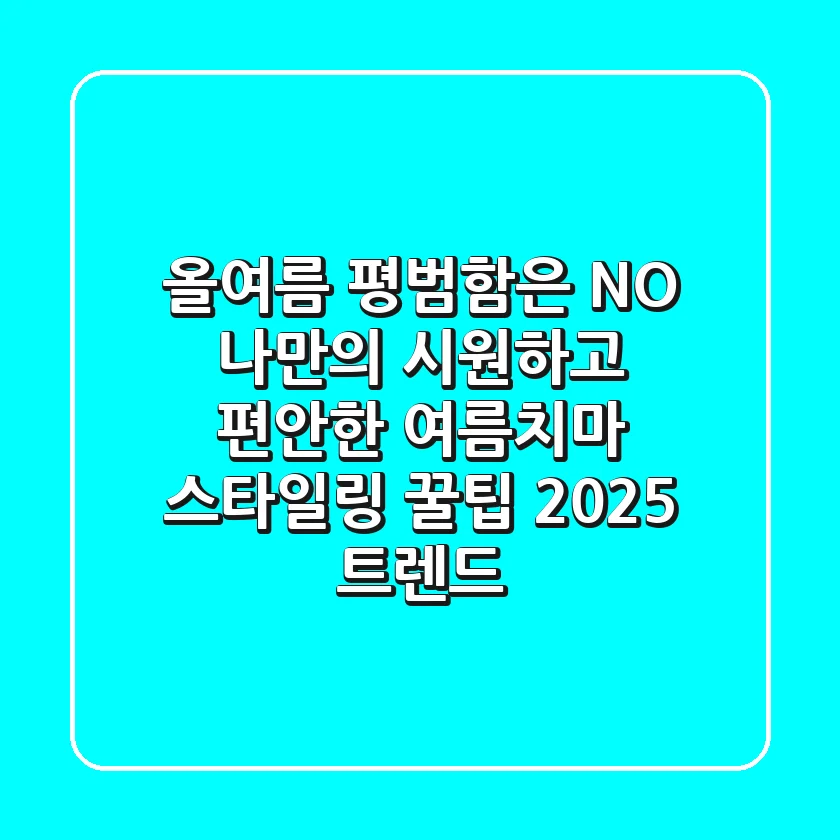 올여름, 평범함은 NO! 나만의 시원하고 편안한 여름치마 스타일링 꿀팁 (2025 트렌드)