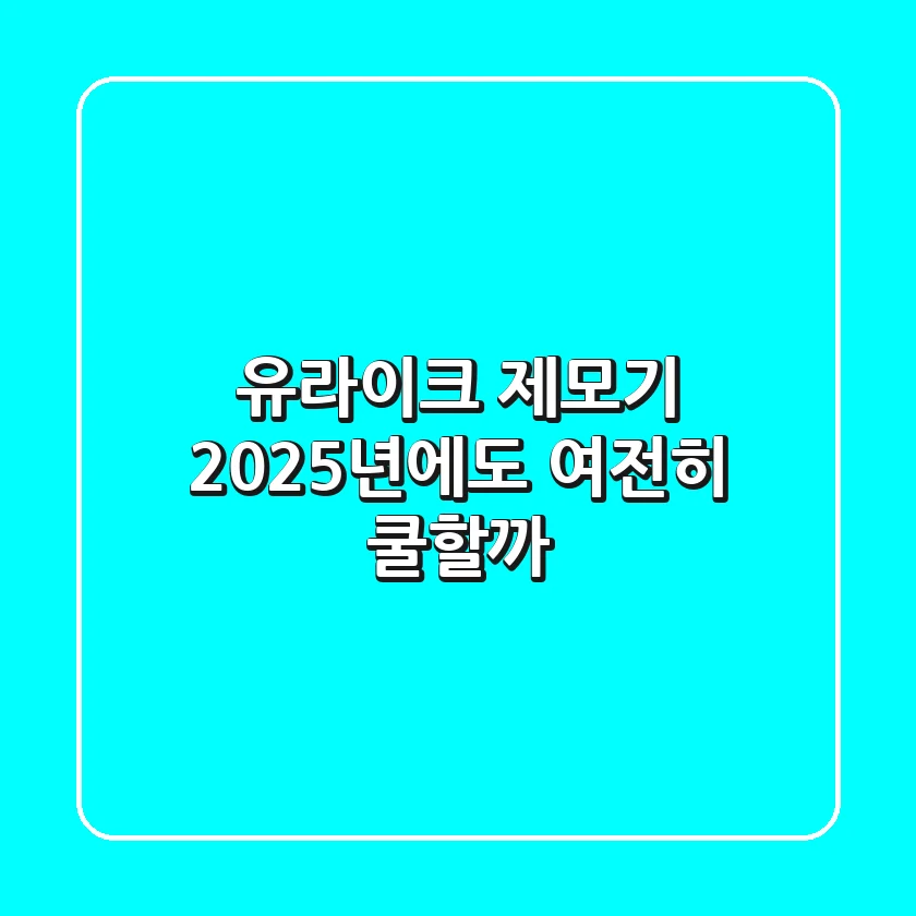 유라이크 제모기, 2025년에도 여전히 ‘쿨’할까?
