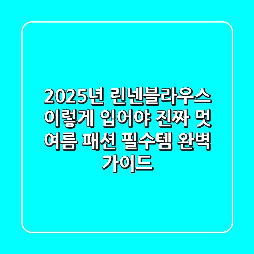 2025년 린넨블라우스, 이렇게 입어야 '진짜' 멋! 여름 패션 필수템 완벽 가이드