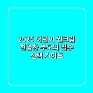 2025 어린이 썬크림, 현명한 부모의 필수 선택 가이드