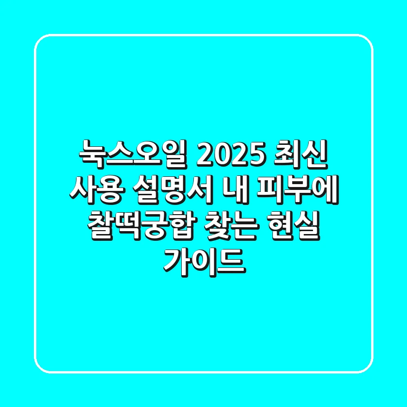 눅스오일 2025 최신 사용 설명서: 내 피부에 찰떡궁합 찾는 현실 가이드
